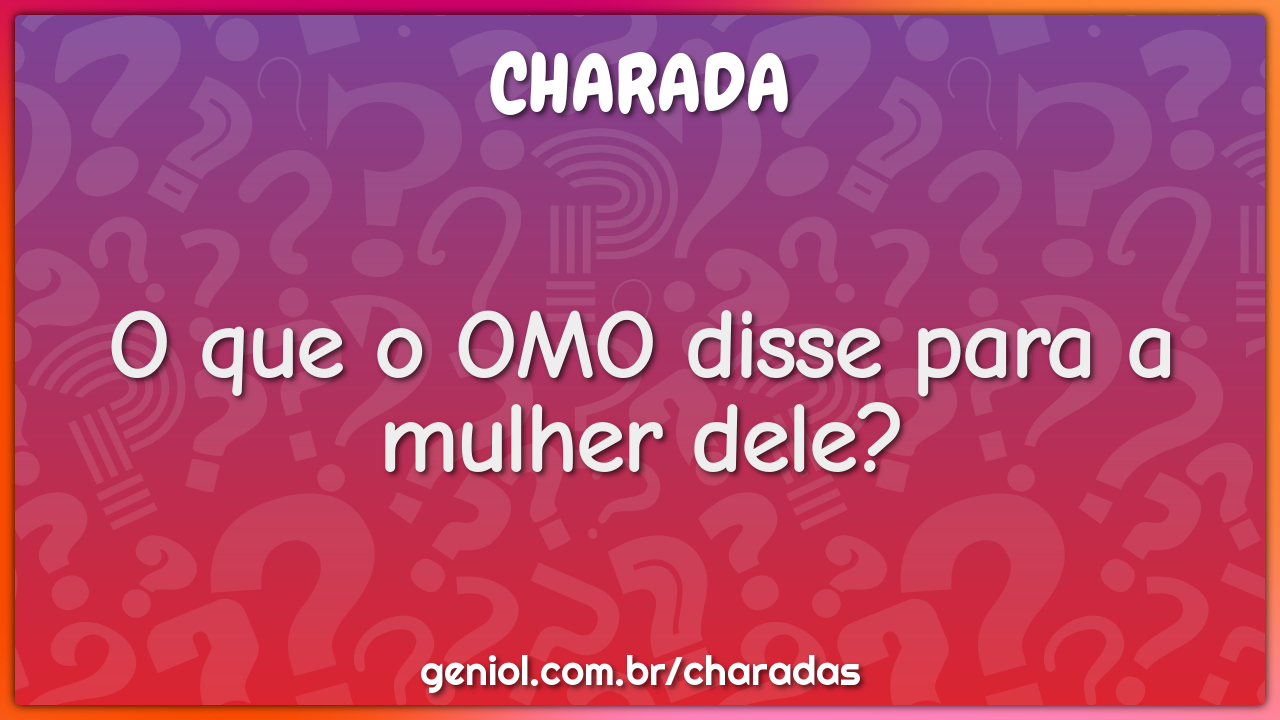 O que o OMO disse para a mulher dele?