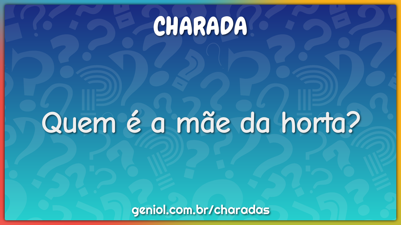 Quem é a mãe da horta?