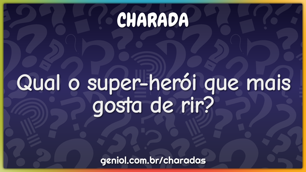 Qual o super-herói que mais gosta de rir?