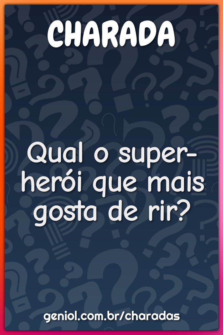 Qual o super-herói que mais gosta de rir?