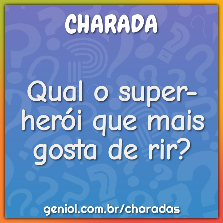Qual o super-herói que mais gosta de rir?