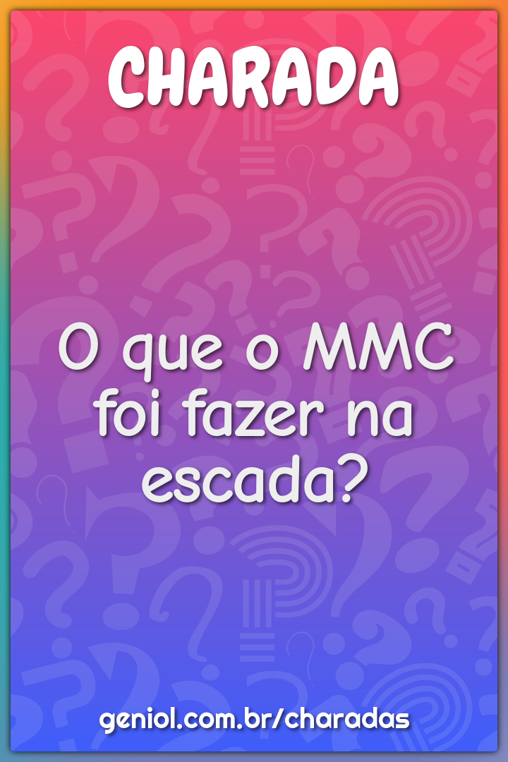 O que o MMC foi fazer na escada?