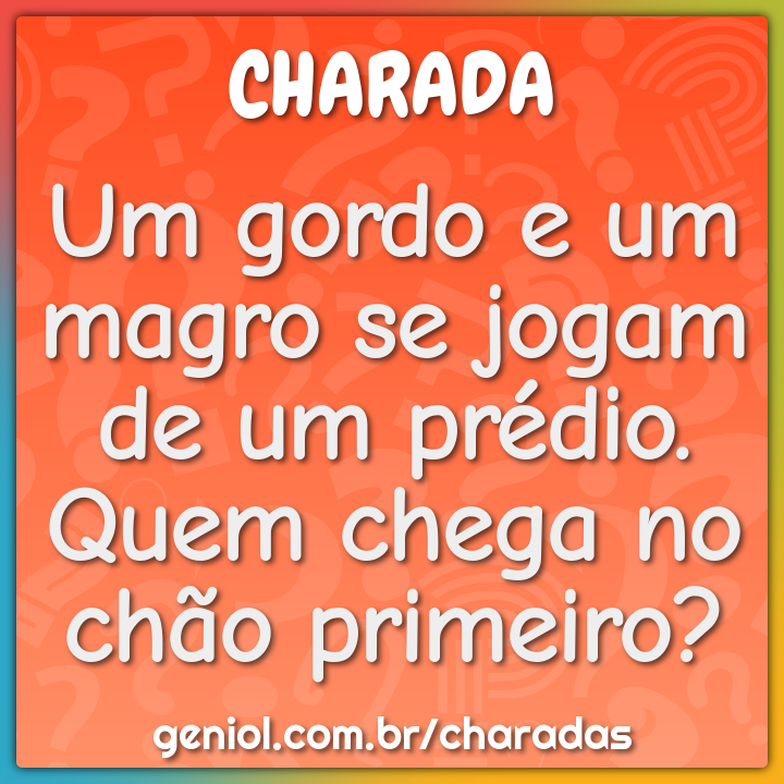 Um gordo e um magro se jogam de um prédio. Quem chega no chão...