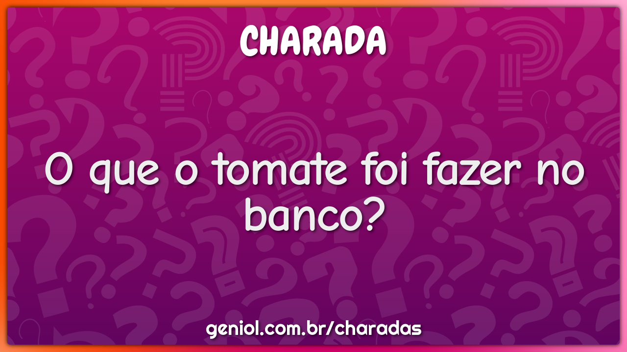 O que o tomate foi fazer no banco?