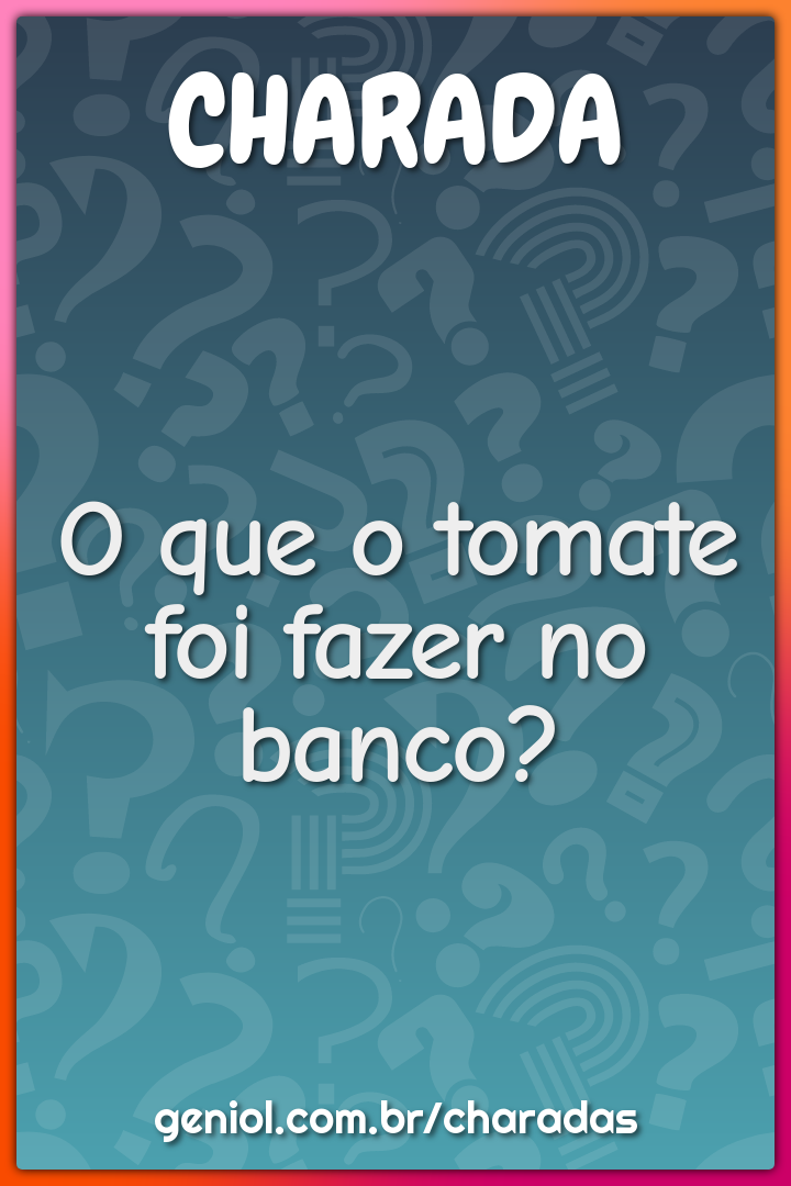 O que o tomate foi fazer no banco?