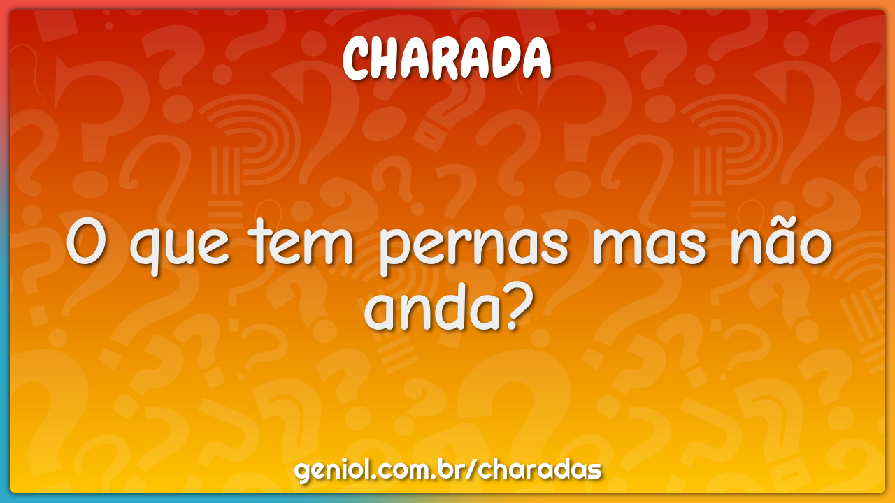 O que tem pernas mas não anda?