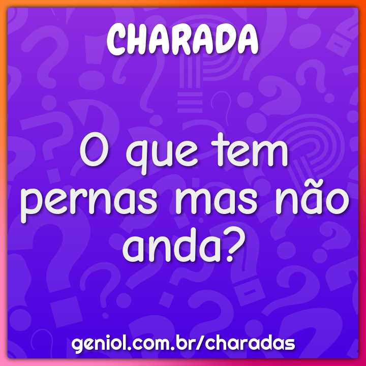 O que tem pernas mas não anda? - Charada e Resposta - Geniol