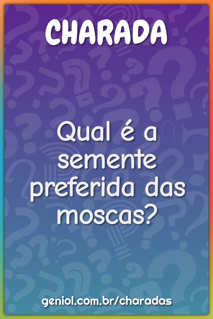 Qual é a semente preferida das moscas?