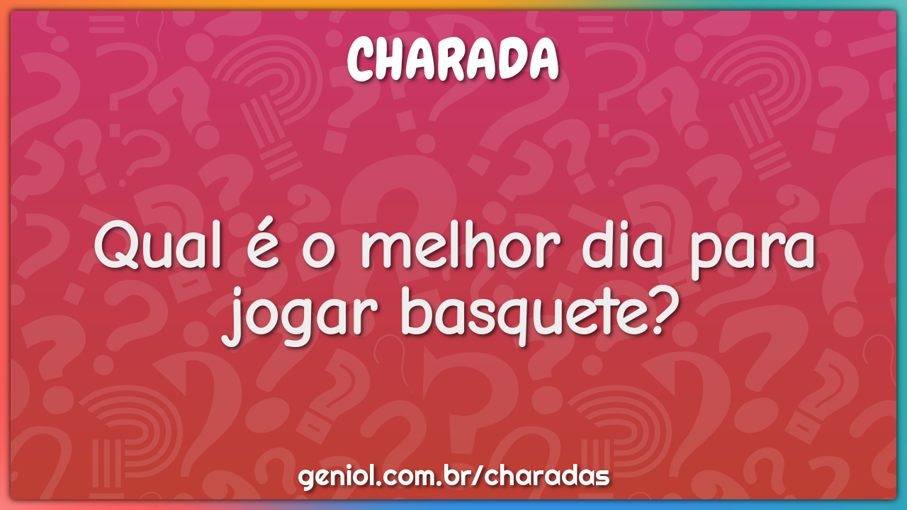 Qual é o melhor dia para jogar basquete?