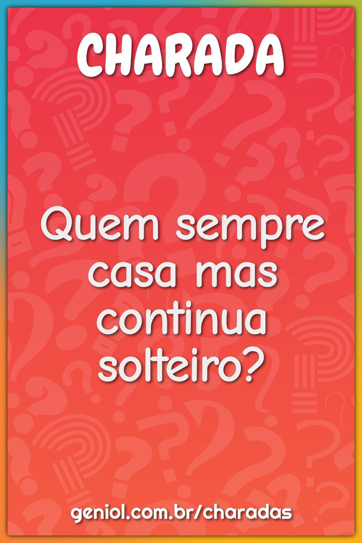 Quem sempre casa mas continua solteiro?