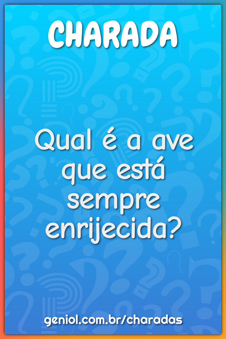 Qual é a ave que está sempre enrijecida? - Charada e Resposta - Geniol