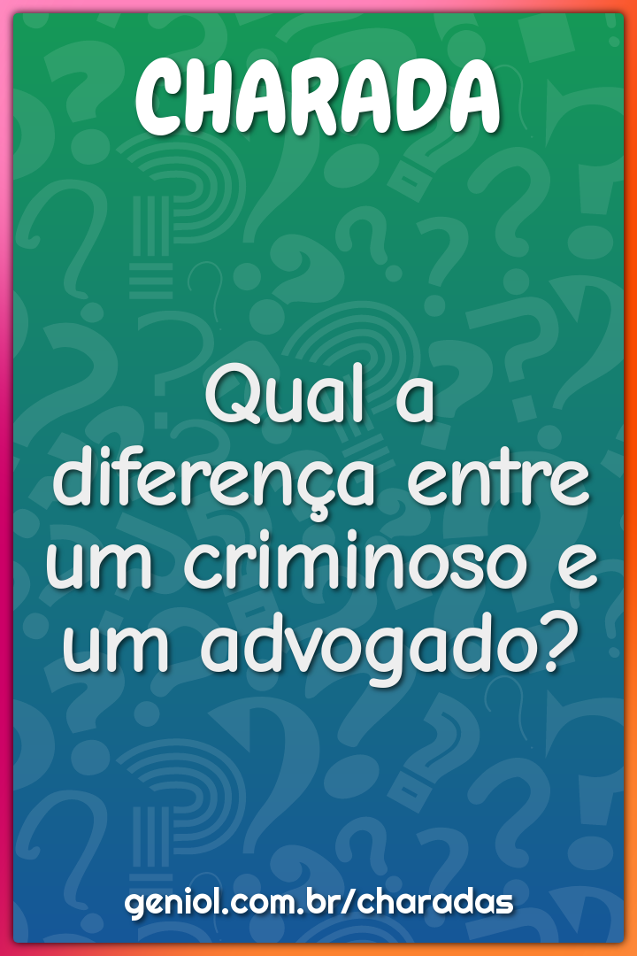 Qual a diferença entre um criminoso e um advogado?