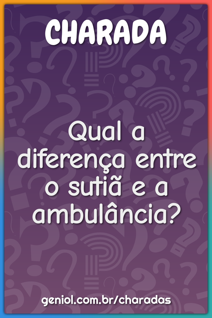 Qual a diferença entre o sutiã e a ambulância?