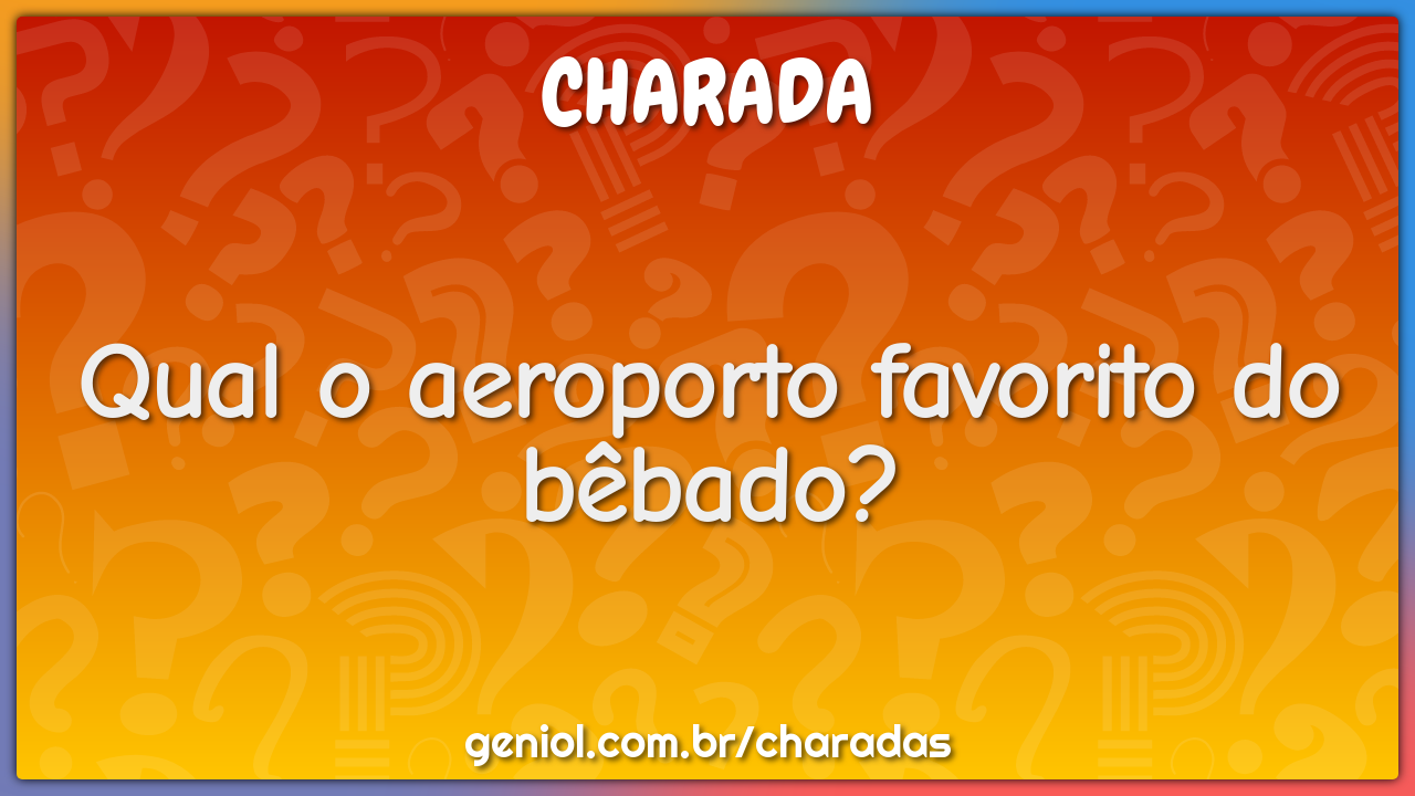 Qual o aeroporto favorito do bêbado?