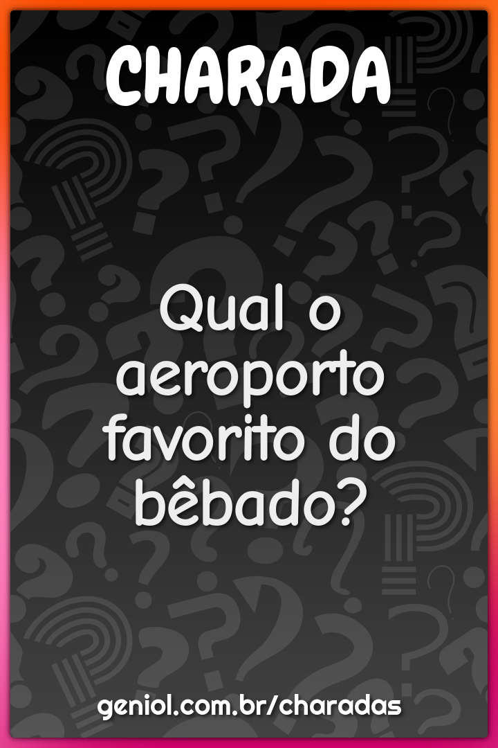 Qual o aeroporto favorito do bêbado?