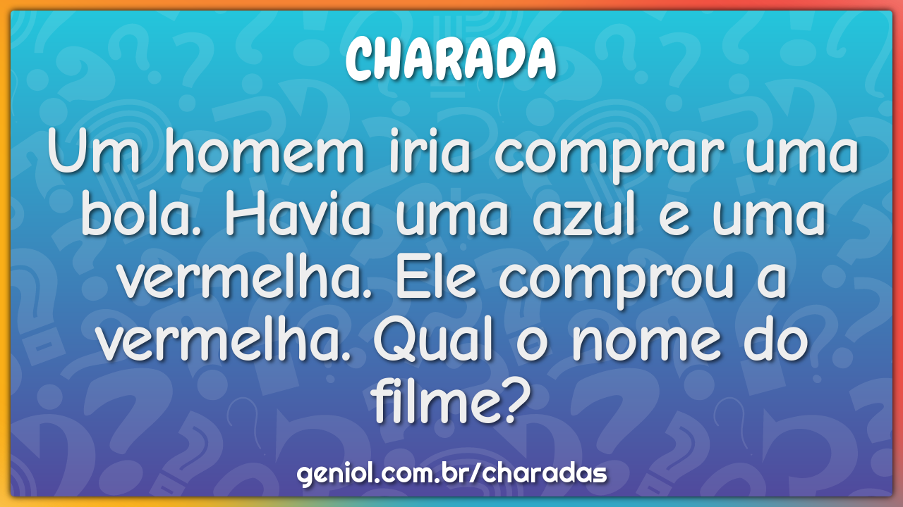Um homem iria comprar uma bola. Havia uma azul e uma vermelha. Ele...