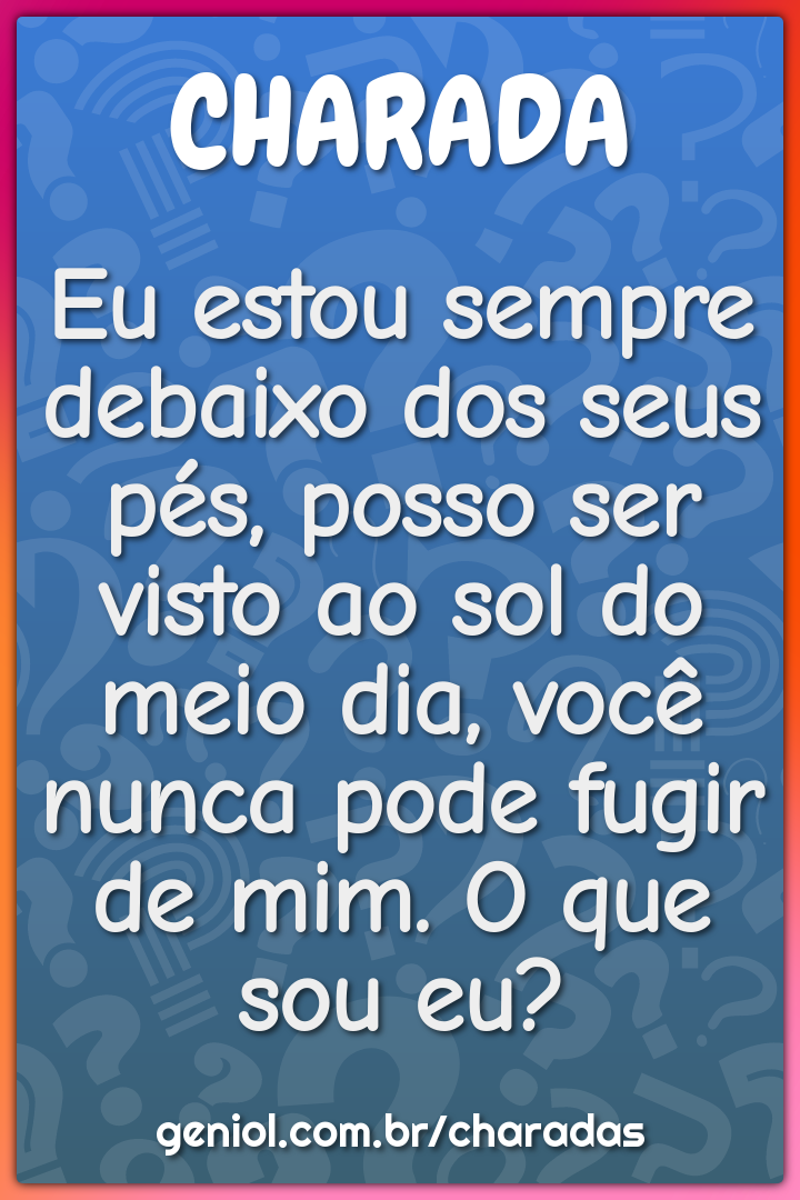 Eu estou sempre debaixo dos seus pés, posso ser visto ao sol do meio -  Charada e Resposta - Racha Cuca