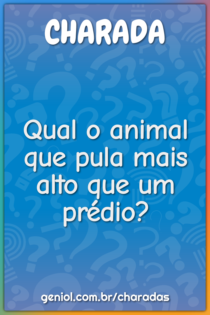 Qual o animal que pula mais alto que um prédio?