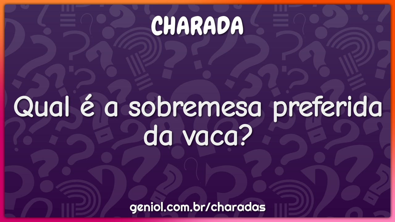 Qual é a sobremesa preferida da vaca?