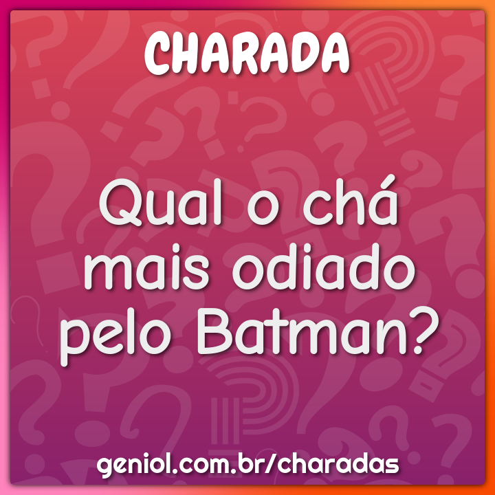 Qual o chá mais odiado pelo Batman?
