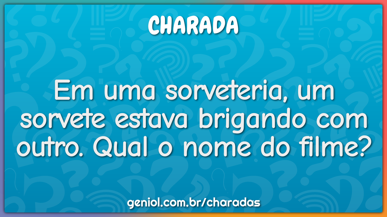 Em uma sorveteria, um sorvete estava brigando com outro. Qual o nome...