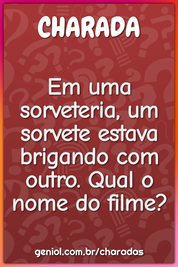 Em uma sorveteria, um sorvete estava brigando com outro. Qual o nome...