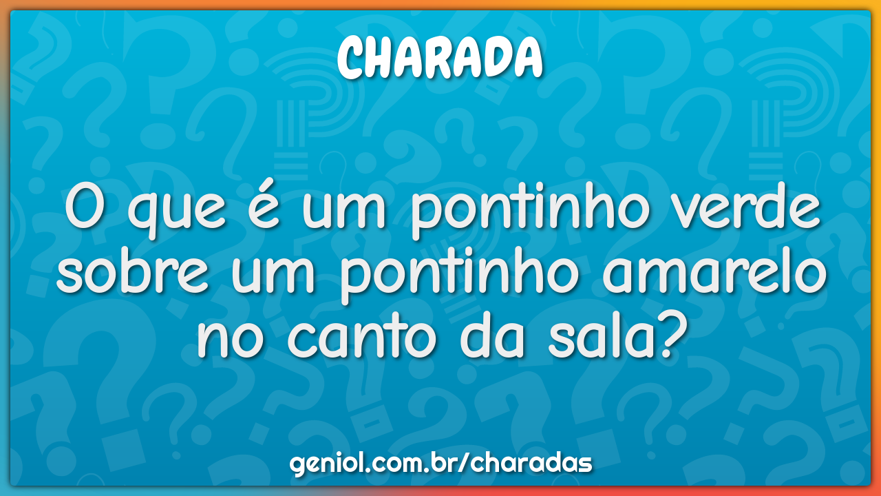 O que é um pontinho verde sobre um pontinho amarelo no canto da sala?