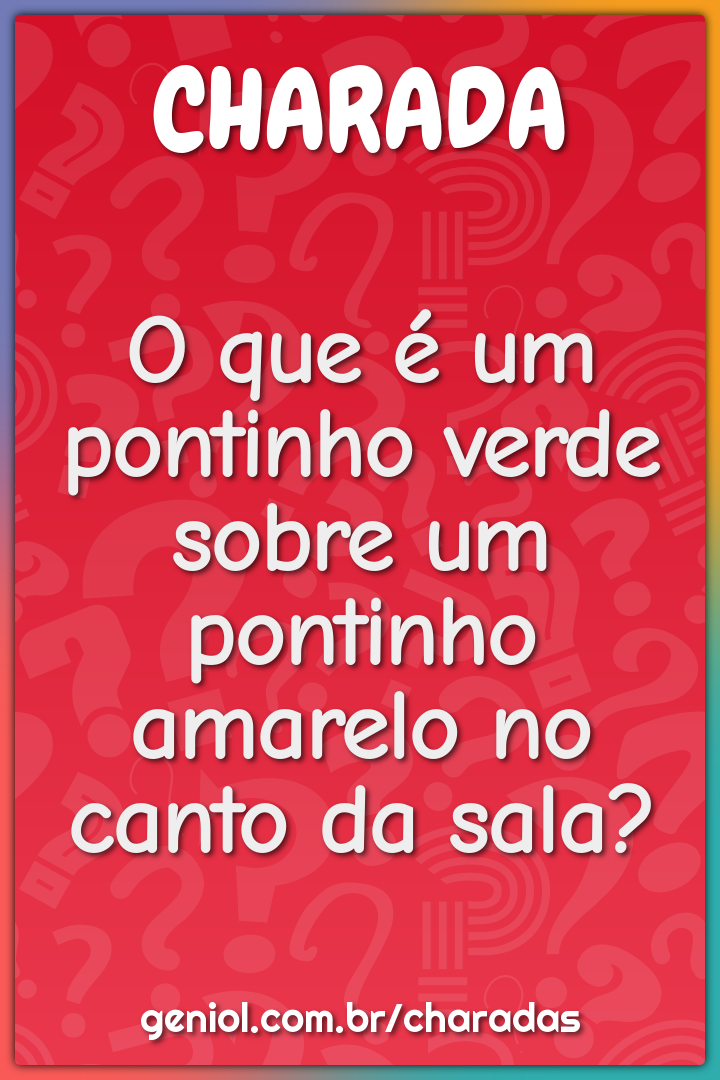 O que é um pontinho verde sobre um pontinho amarelo no canto da sala?