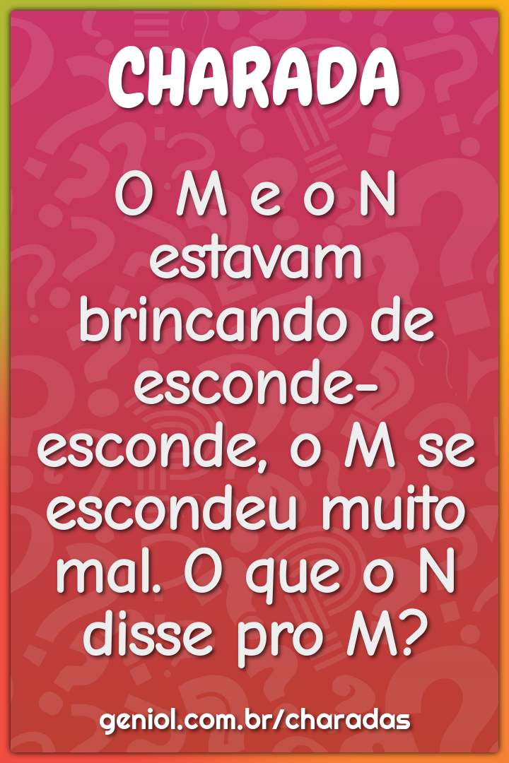 O M e o N estavam brincando de esconde-esconde, o M se escondeu muito...