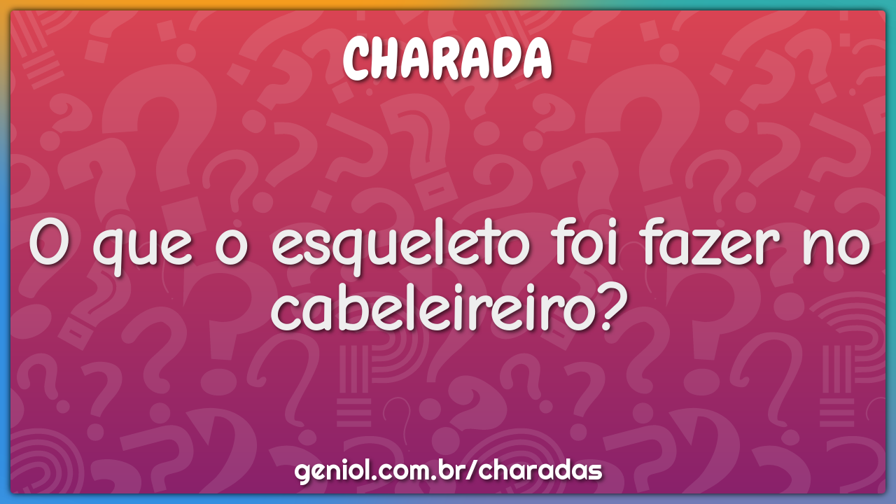 O que o esqueleto foi fazer no cabeleireiro?