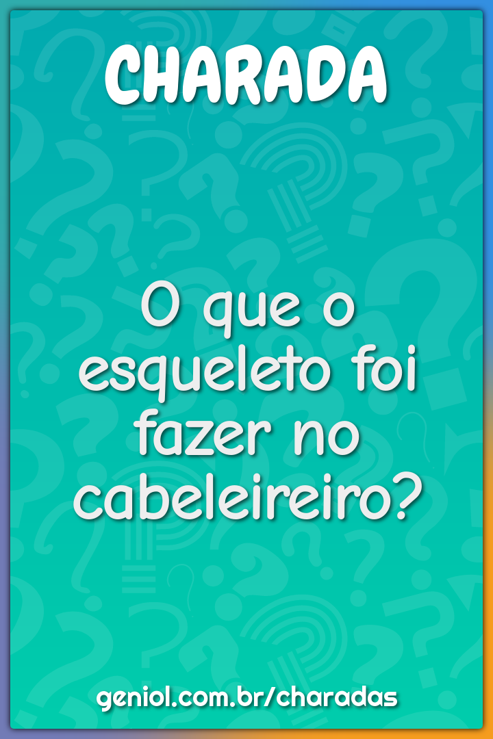 O que o esqueleto foi fazer no cabeleireiro?