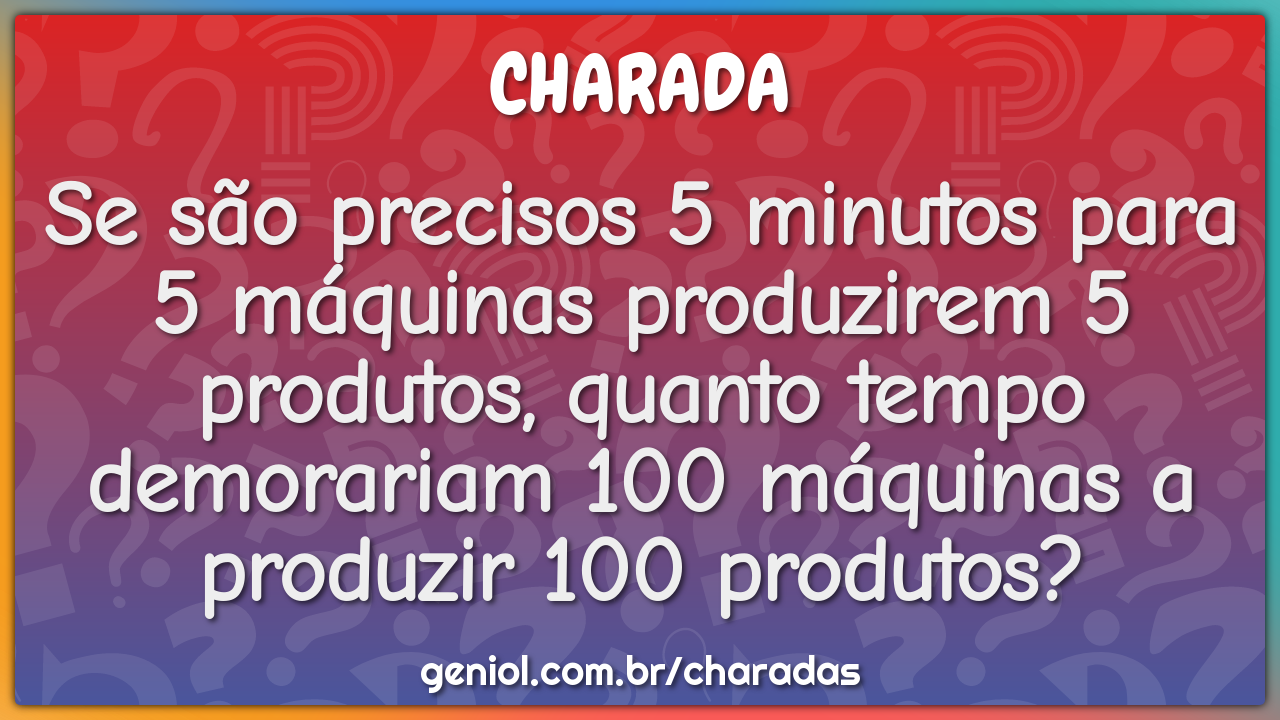 Se são precisos 5 minutos para 5 máquinas produzirem 5 produtos,...