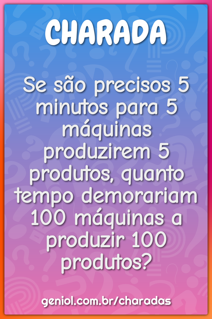 Se são precisos 5 minutos para 5 máquinas produzirem 5 produtos,...