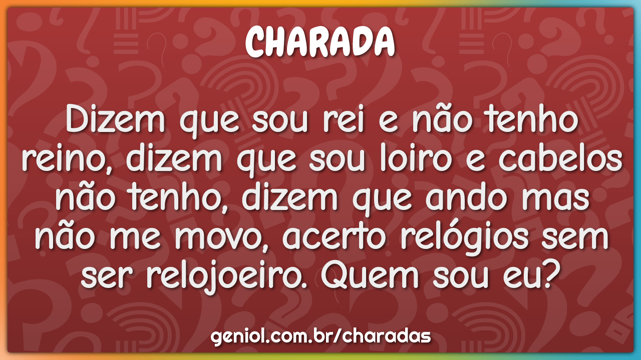 Dizem que sou rei e não tenho reino, dizem que sou loiro e cabelos não...