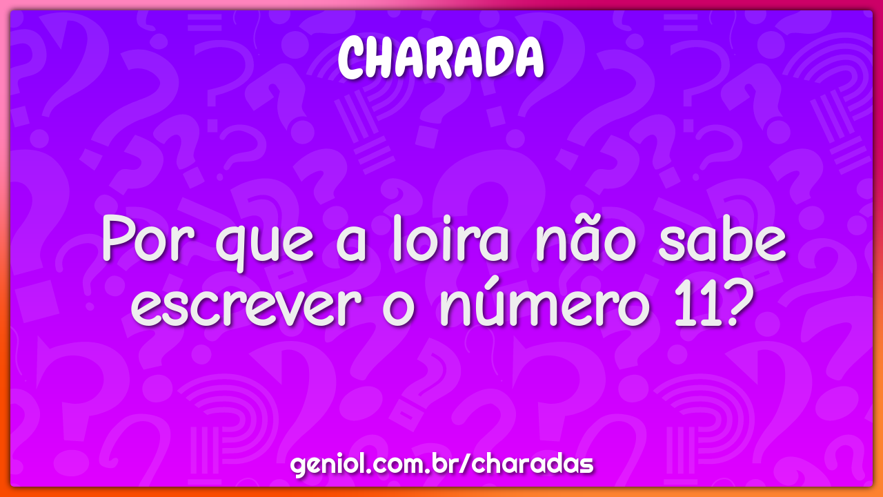 Por que a loira não sabe escrever o número 11?