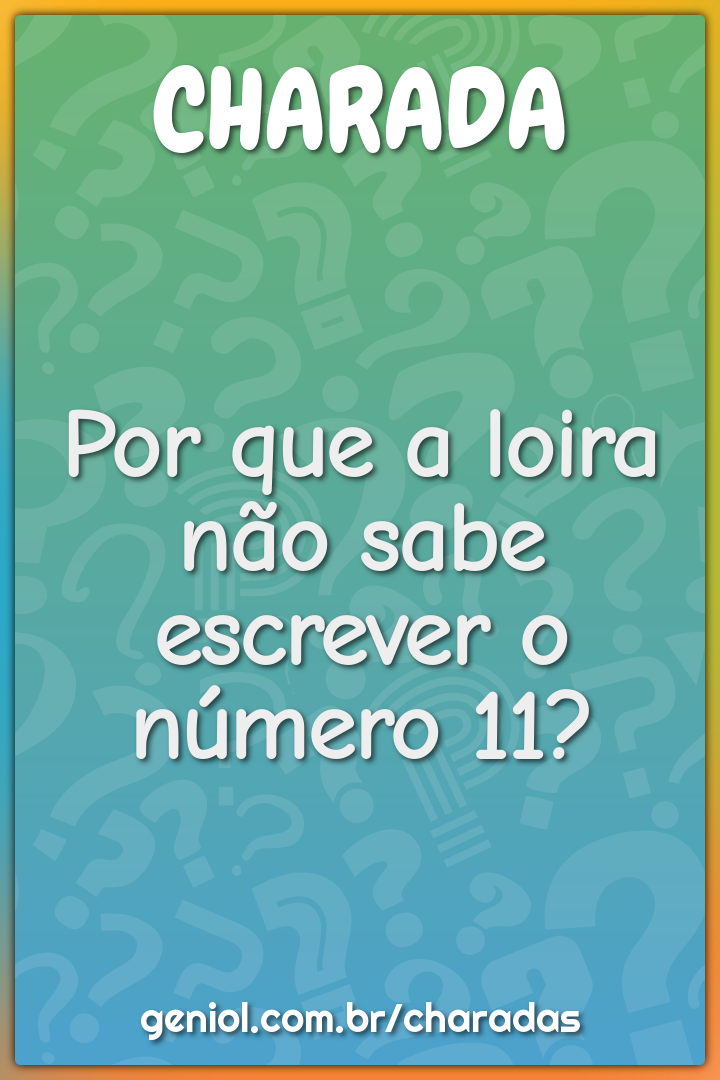 Por que a loira não sabe escrever o número 11?