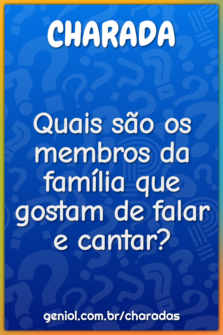 Quais são os membros da família que gostam de falar e cantar?