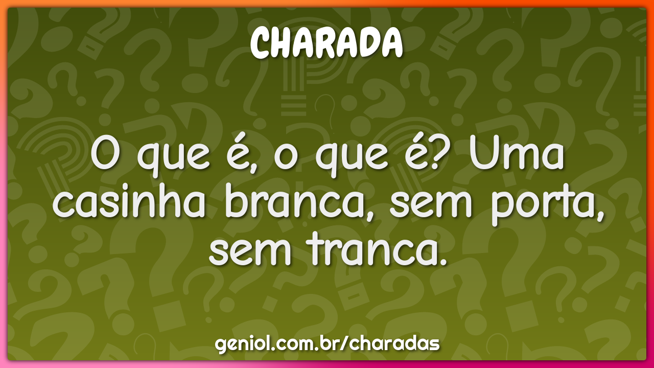 O que é, o que é? Uma casinha branca, sem porta, sem tranca.