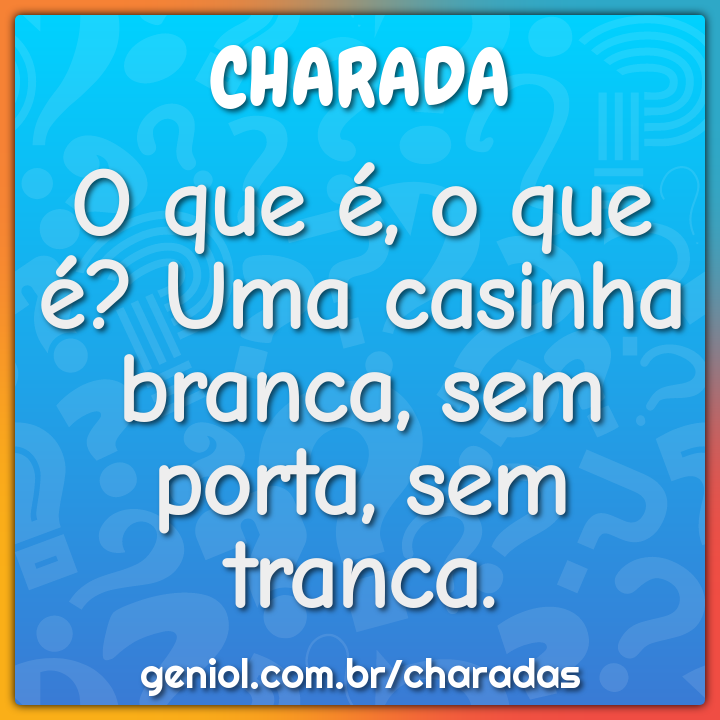 O que é, o que é? Uma casinha branca, sem porta, sem tranca. - Charada ...
