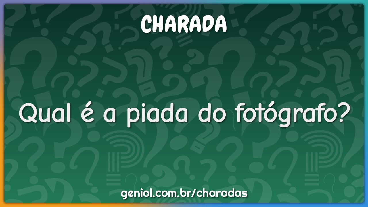 Qual E A Piada Do Fotografo Charada E Resposta Geniol Colecao de joao vitor mazutti. qual e a piada do fotografo charada