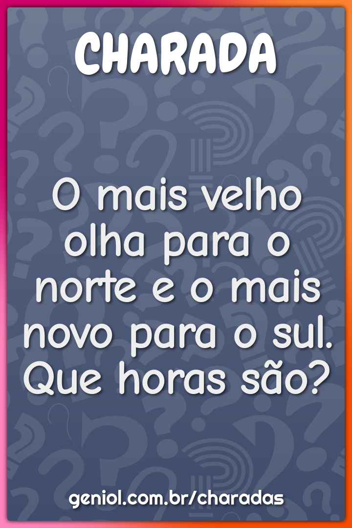 O mais velho olha para o norte e o mais novo para o sul. Que horas são?