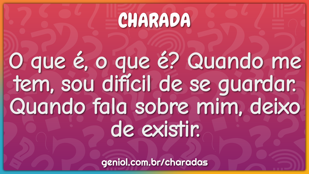 O que é, o que é? Quando me tem, sou difícil de se guardar. Quando...