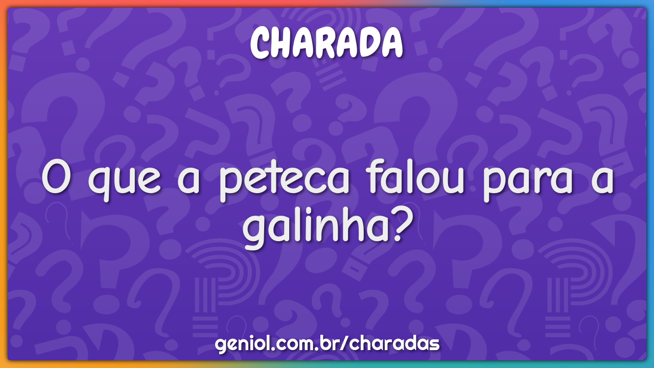 O que a peteca falou para a galinha?