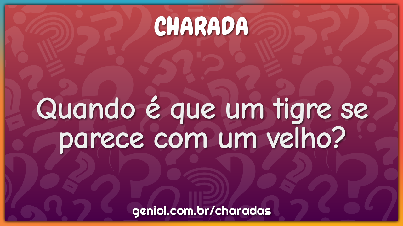 Quando é que um tigre se parece com um velho?