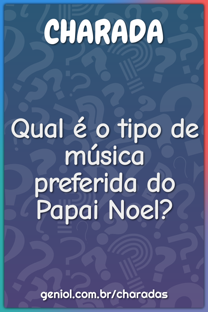 Qual é o tipo de música preferida do Papai Noel?