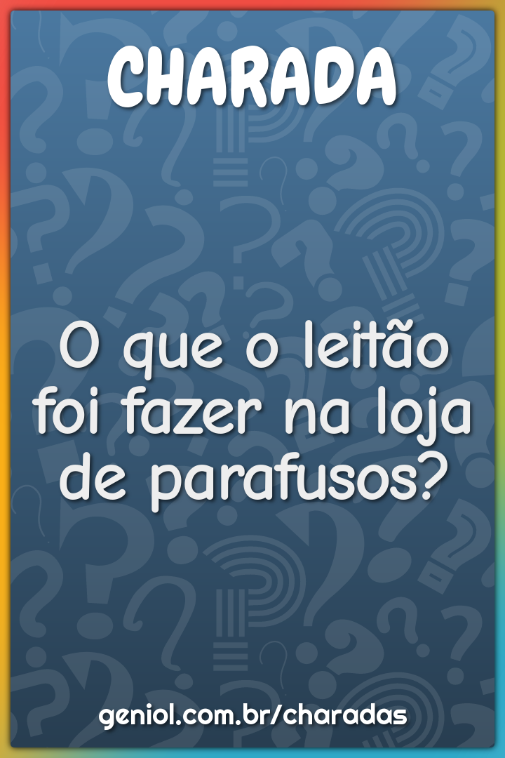 O que o leitão foi fazer na loja de parafusos?