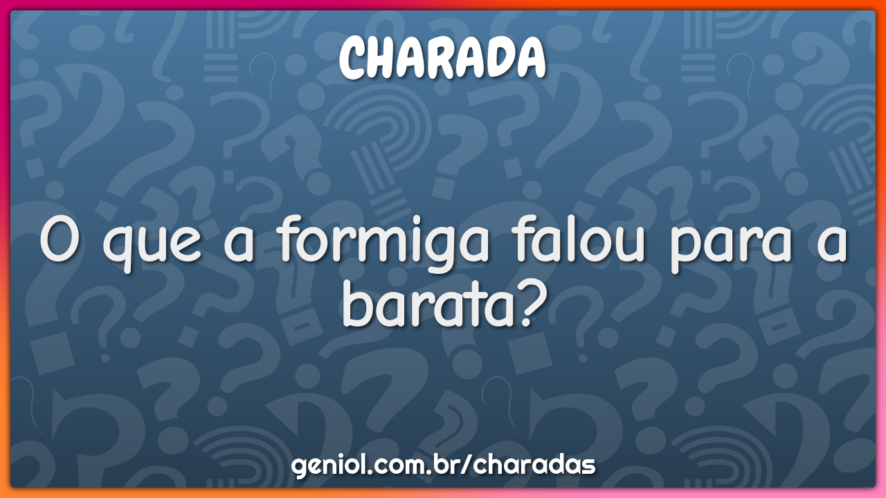 O que a formiga falou para a barata?
