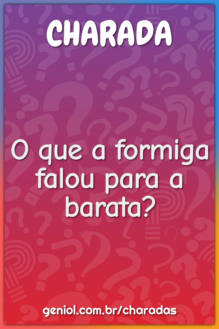 O que a formiga falou para a barata?