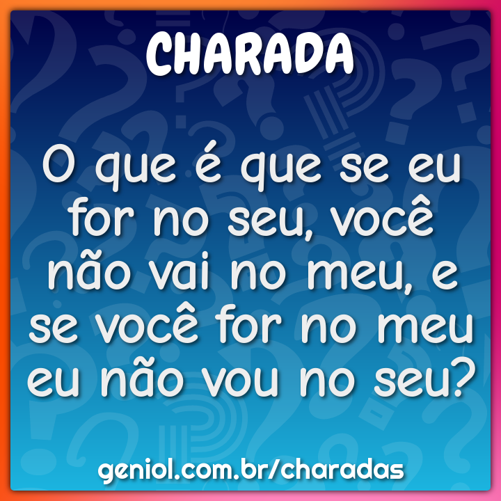 Quando eu entro você sai, quando eu saio você entra; um é bom pra -  Charada e Resposta - Geniol