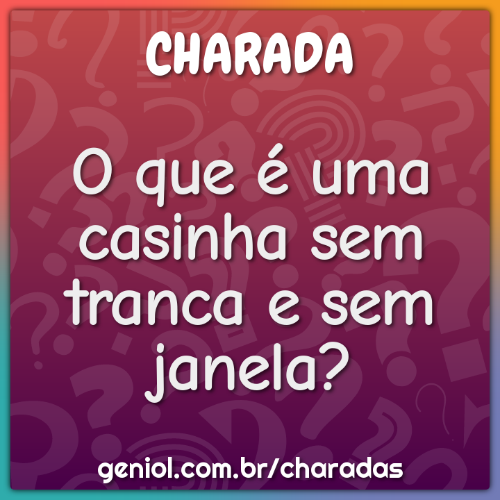 O que é uma casinha sem tranca e sem janela?